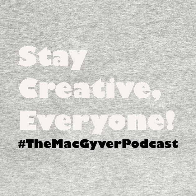 Stay Creative Everyone (White) MacGyver Podcast by Mac Jackson 